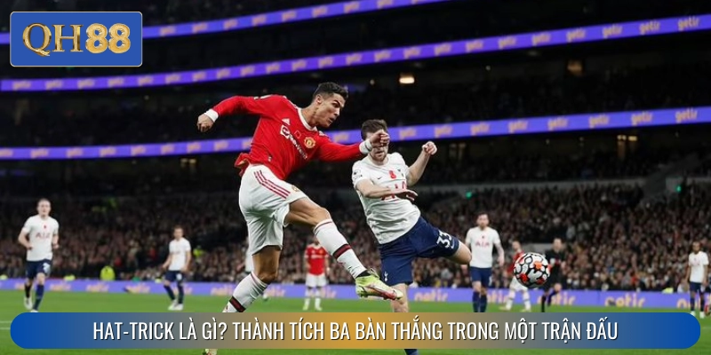 Hat-trick là một chiến tích cực kỳ khó để đạt được