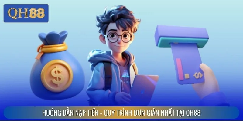 Hướng Dẫn Nạp Tiền - Quy Trình Đơn Giản Nhất Tại QH88