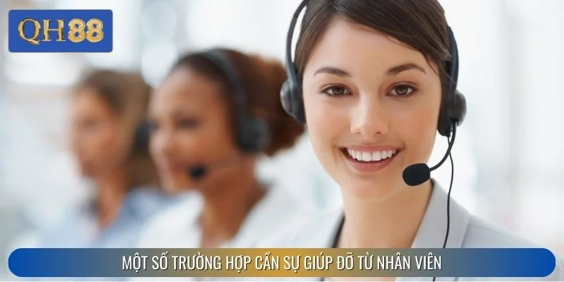 Một số trường hợp cần sự giúp đỡ từ nhân viên