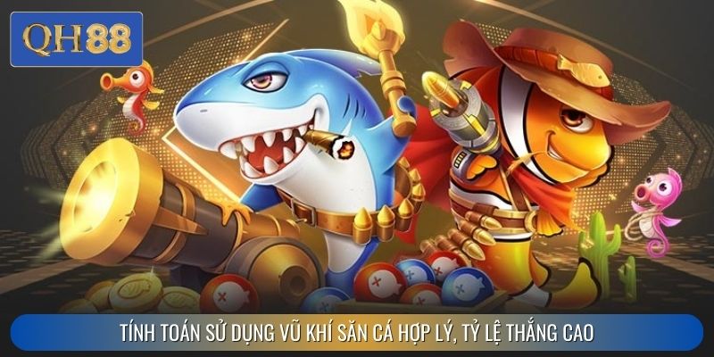 Tính toán sử dụng vũ khí săn cá hợp lý, tỷ lệ thắng cao