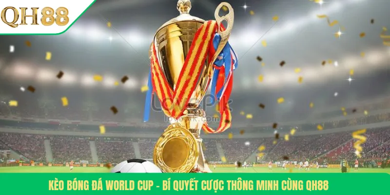Kèo Bóng Đá World Cup – Bí Quyết Cược Thông Minh Cùng QH88
