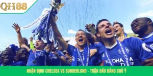 Nhận Định Chelsea Vs Sunderland – Trận Đấu Đáng Chú Ý