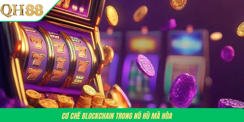 Cơ chế Blockchain trong nổ hũ Mã Hóa 