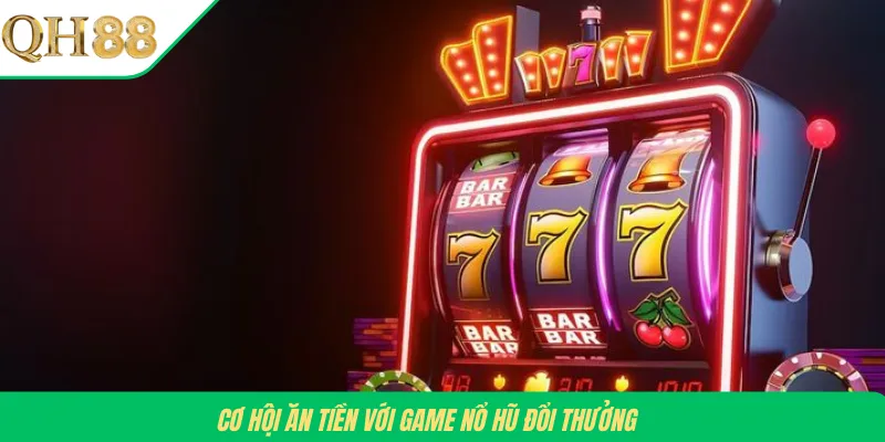 Cơ hội ăn tiền với game nổ hũ đổi thưởng