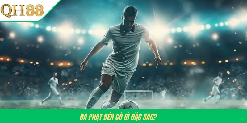 Đá phạt đền có gì đặc sắc?