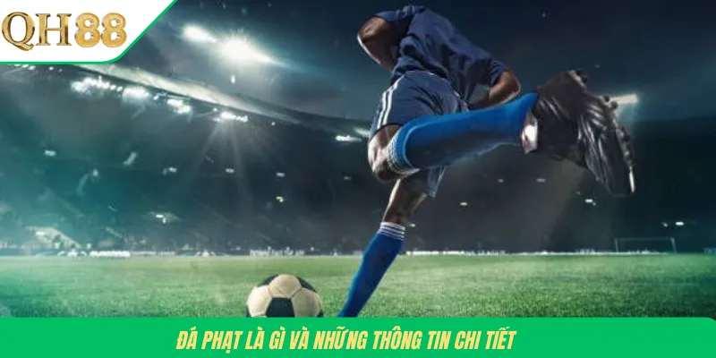 Đá phạt là gì và những thông tin chi tiết