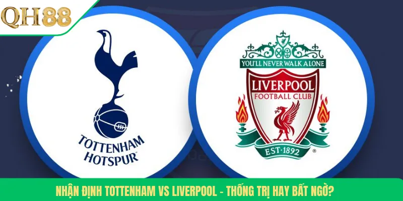 Nhận Định Tottenham Vs Liverpool – Thống Trị Hay Bất Ngờ?