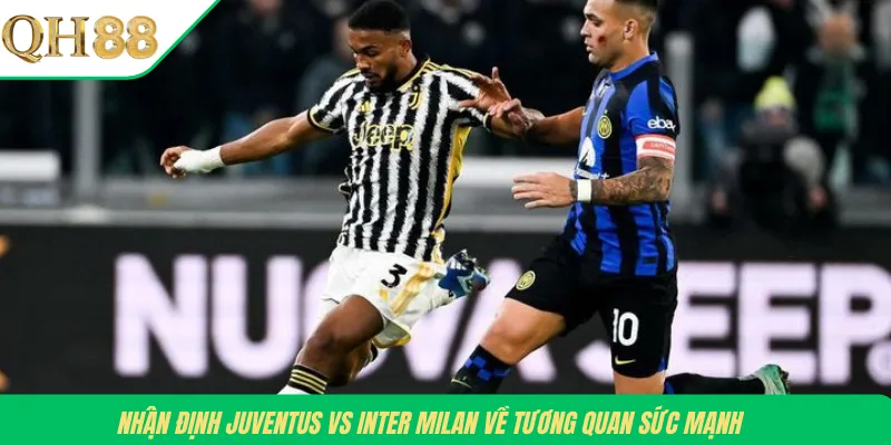 Nhận định Juventus vs Inter Milan về tương quan sức mạnh