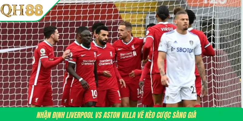 Nhận định Liverpool vs Aston Villa về kèo cược sáng giá