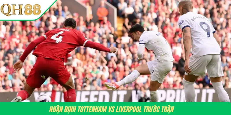 Nhận định Tottenham vs Liverpool trước trận
