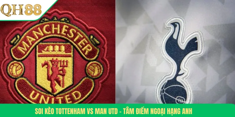 Soi Kèo Tottenham Vs Man Utd – Tâm Điểm Ngoại Hạng Anh