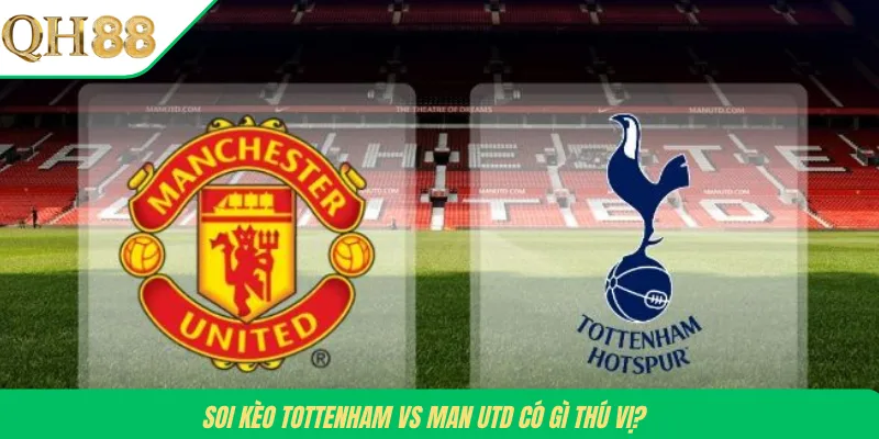 Soi kèo Tottenham vs Man Utd có gì thú vị?