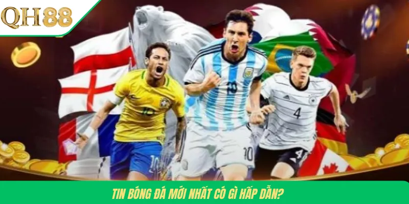 Tin bóng đá mới nhất có gì hấp dẫn?