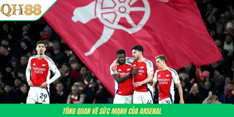 Tổng quan về sức mạnh của Arsenal