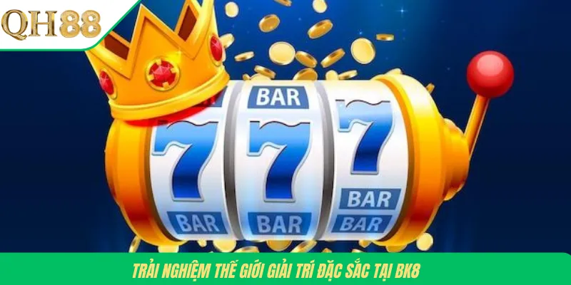 Trải nghiệm thế giới giải trí đặc sắc tại BK8